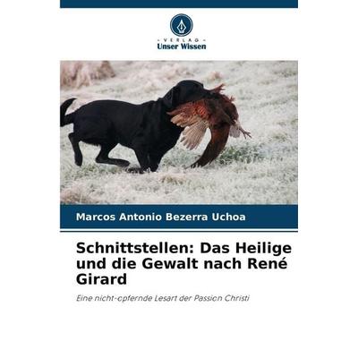 Schnittstellen: Das Heilige und die Gewalt nach René Girard, Taschenbuch von Marcos Antonio Bezerra Uchoa, Verlag Unser Wissen, 978-620-8-47318-1