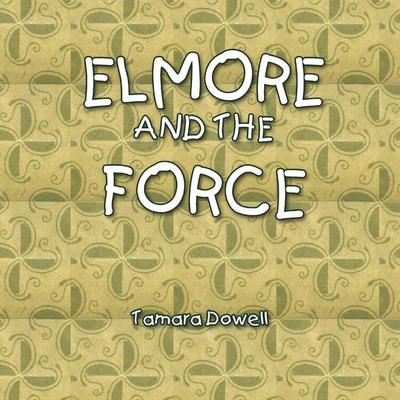 Elmore and the Force, Taschenbuch von Tamara Dowell, Xlibris, 978-1-4415-2507-9