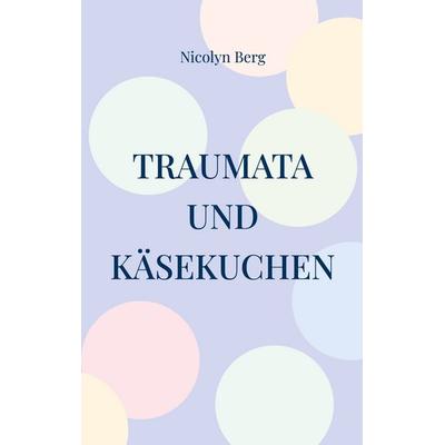 Traumata und Käsekuchen, Taschenbuch von Nicolyn Berg, BoD – Books on Demand, 978-3-8192-4635-7