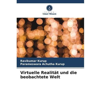Virtuelle Realität und die beobachtete Welt, Taschenbuch von Ravikumar Kurup,Parameswara Achutha Kurup, Verlag Unser Wissen, 978-620-5-05584-7