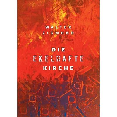 Die ekelhafte Kirche, Taschenbuch von Walter Zigmund, BoD – Books on Demand, 978-3-8448-3612-7