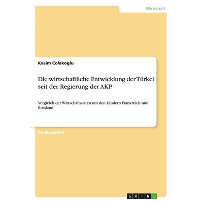 Die wirtschaftliche Entwicklung der Türkei seit der Regierung der AKP, Taschenbuch von Kasim Colakoglu, GRIN, 978-3-656-49297-9