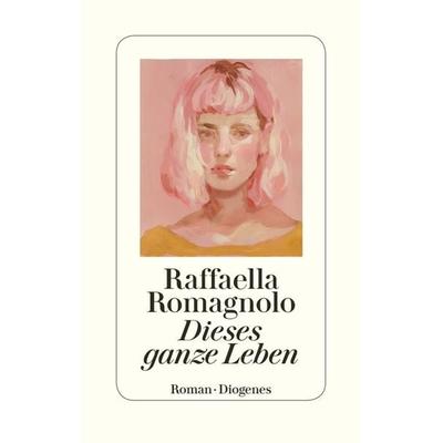Dieses ganze Leben, Gebundene Ausgabe von Raffaella Romagnolo, Diogenes Verlag AG