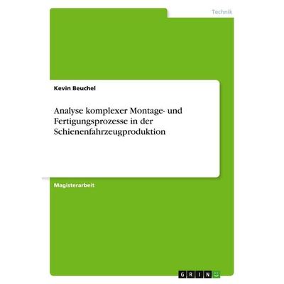 Analyse komplexer Montage- und Fertigungsprozesse in der Schienenfahrzeugproduktion, Taschenbuch von Kevin Beuchel, GRIN, 978-3-668-93931-8