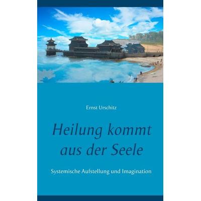 Heilung kommt aus der Seele, Taschenbuch von Ernst Urschitz, BoD – Books on Demand, 978-3-7528-1483-5