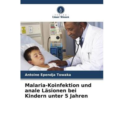 Malaria-Koinfektion und anale Läsionen bei Kindern unter 5 Jahren, Taschenbuch von Antoine Ependja Towaka, Verlag Unser Wissen, 978-620-5-98184-9