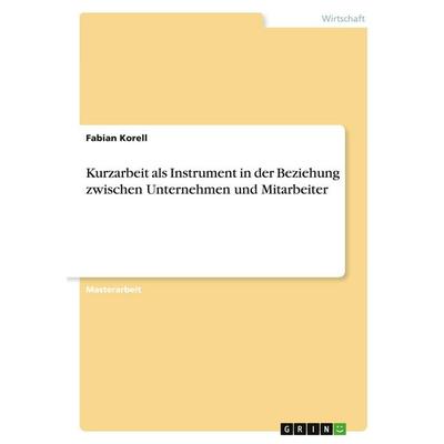 Kurzarbeit als Instrument in der Beziehung zwischen Unternehmen und Mitarbeiter, Taschenbuch von Fabian Korell, GRIN, 978-3-346-41658-2