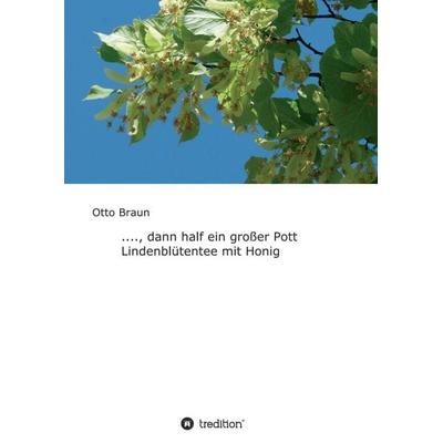 ...., dann half ein großer Pott Lindenblütentee mit Honig, Taschenbuch von Otto Braun, Tredition, 978-3-7439-8836-1