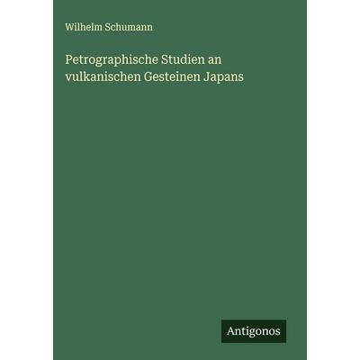 Petrographische Studien an vulkanischen Gesteinen Japans, Gebundene Ausgabe von Wilhelm Schumann, Antigonos Verlag, 978-3-388-89186-6