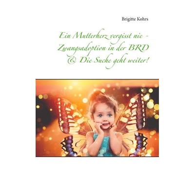Ein Mutterherz vergisst nie - Zwangsadoption in der BRD & Die Suche geht weiter!, Taschenbuch von Brigitte Kohrs, BoD – Books on Demand,