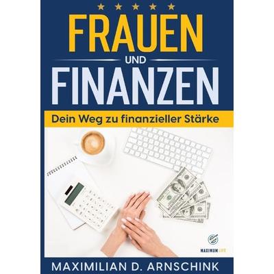 Frauen und Finanzen - Dein Weg zu finanzieller Stärke, Taschenbuch von Maximilian D. Arnschink, Epubli, 978-3-7575-4019-7