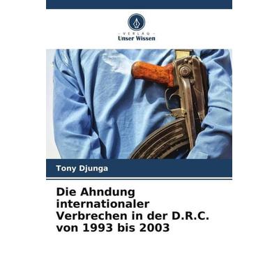 Die Ahndung internationaler Verbrechen in der D.R.C. von 1993 bis 2003, Taschenbuch von Tony Djunga, Verlag Unser Wissen, 978-620-6-08409-9