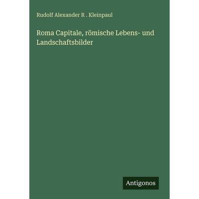 Roma Capitale, römische Lebens- und Landschaftsbilder, Gebundene Ausgabe von Rudolf Alexander R. . Kleinpaul, Antigonos Verlag, 978-3-386-94806-7