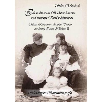 Ich wollte einen Soldaten heiraten und zwanzig Kinder bekommen - Maria Romanow - die dritte Tochter des letzten Zaren Nikolaus II, Taschenbuch von