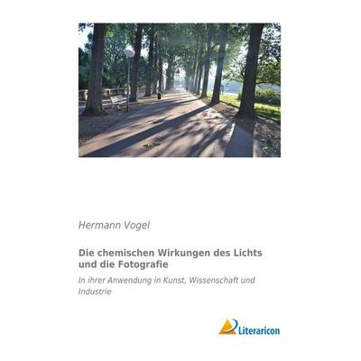 Die chemischen Wirkungen des Lichts und die Fotografie, Taschenbuch von Hermann Vogel, Literaricon, 978-3-95697-724-4