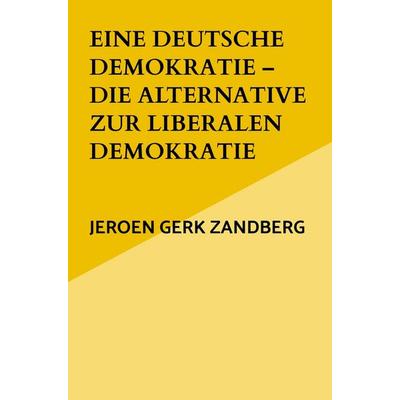 Eine deutsche Demokratie - die Alternative zur liberalen Demokratie, Taschenbuch von Jeroen Gerk Zandberg, Bookmundo, 978-94-037-8488-5