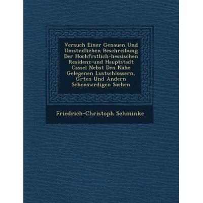 Versuch Einer Genauen Und Umstndlichen Beschreibung Der Hochfrstlich-hessischen Residenz-und Hauptstadt Cassel Nebst Den Nahe Gelegene, von