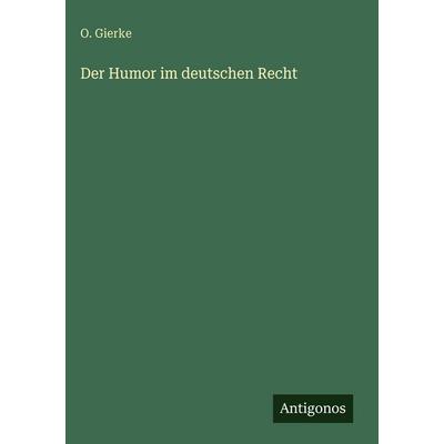 Der Humor im deutschen Recht, Gebundene Ausgabe von O. Gierke, Antigonos Verlag, 978-3-386-41868-3