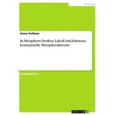 In Metaphern Denken. Lakoff und Johnsons konzeptuelle Metapherntheorie, Taschenbuch von Anna Vollmer, GRIN, 978-3-668-94446-6