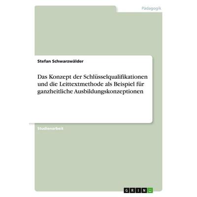 Das Konzept der Schlüsselqualifikationen und die Leittextmethode als Beispiel für ganzheitliche Ausbildungskonzeptionen, Taschenbuch von Stefan