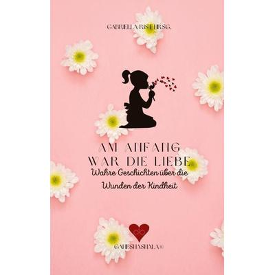 Am Anfang war die Liebe, Taschenbuch von Carmen Stein,Gabriella Hódi Tóth Rist,Maik Hellen,Ines Wagner,Corinne E. Sutter, Ganeshashala® Verlag,