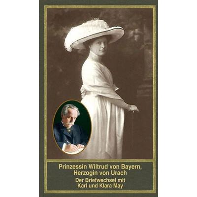 Prinzessin Wiltrud von Bayern, Herzogin von Urach – Der Briefwechsel mit Karl und Klara May, Gebundene Ausgabe von Wiltrud (Prinzessin) Bayern,Karl