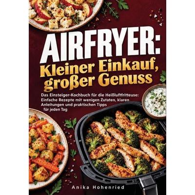 Airfryer: Kleiner Einkauf, großer Genuss, Taschenbuch von Anika Hohenried, Bookmundo, 978-94-039-4684-9