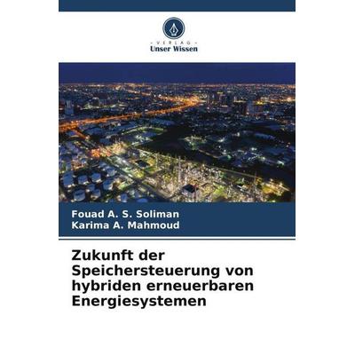 Zukunft der Speichersteuerung von hybriden erneuerbaren Energiesystemen, Taschenbuch von Fouad A. S. Soliman,Karima A. Mahmoud, Verlag Unser Wissen,