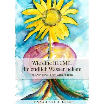 Wie eine Blume, die endlich Wasser bekam, Taschenbuch von Jennah Michelsen, Tredition, 978-3-347-45211-4