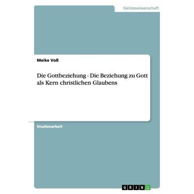 Die Gottbeziehung - Die Beziehung zu Gott als Kern christlichen Glaubens, Taschenbuch von Meike Voss, GRIN, 978-3-640-93683-0