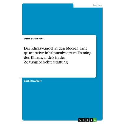 Der Klimawandel in den Medien. Eine quantitative Inhaltsanalyse zum Framing des Klimawandels in der Zeitungsberichterstattung, Taschenbuch von Lena