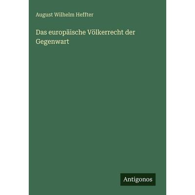 Das europäische Völkerrecht der Gegenwart, Gebundene Ausgabe von August Wilhelm Heffter, Antigonos Verlag, 978-3-563-69045-1