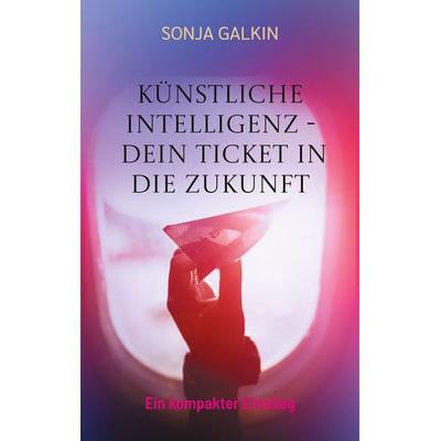 Künstliche Intelligenz - Dein Ticket in die Zukunft, Taschenbuch von Sonja Galkin, BoD – Books on Demand, 978-3-8192-9637-6