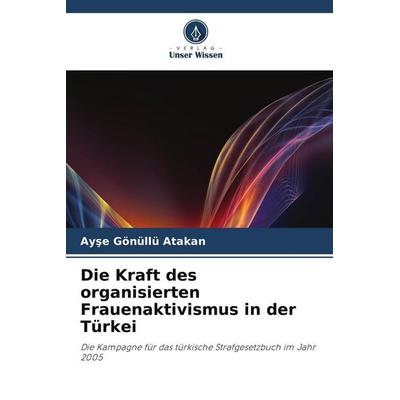 Die Kraft des organisierten Frauenaktivismus in der Türkei, Taschenbuch von Ay¿e Gönüllü Atakan, Verlag Unser Wissen