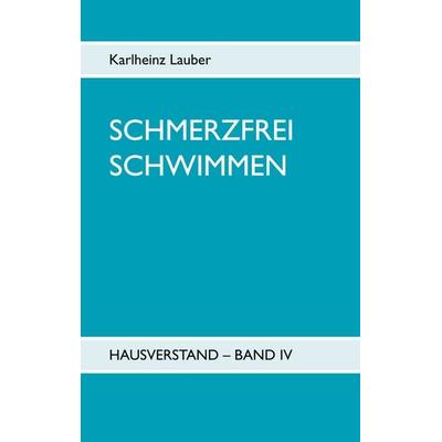 Schmerzfrei schwimmen - Hausverstand Band IV, Taschenbuch von Karlheinz Lauber, BoD – Books on Demand, 978-3-7543-8581-4