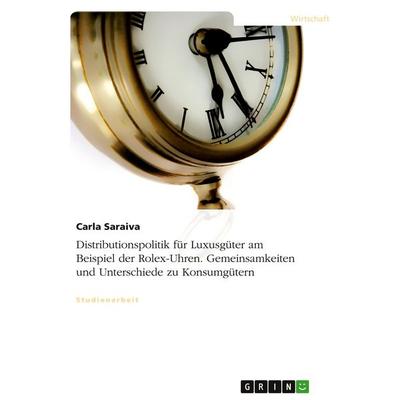 Distributionspolitik für Luxusgüter am Beispiel der Rolex-Uhren. Gemeinsamkeiten und Unterschiede zu Konsumgütern, Taschenbuch von Carla Saraiva,