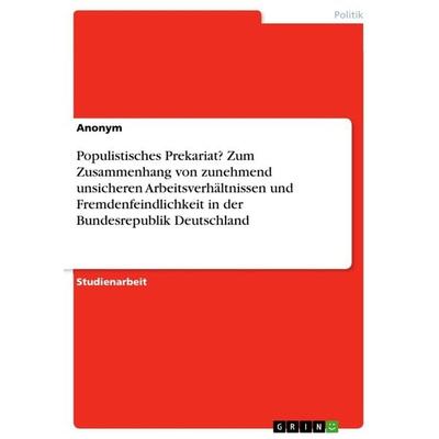 Populistisches Prekariat? Zum Zusammenhang von zunehmend unsicheren Arbeitsverhältnissen und Fremdenfeindlichkeit in der Bundesrepublik Deutschland,