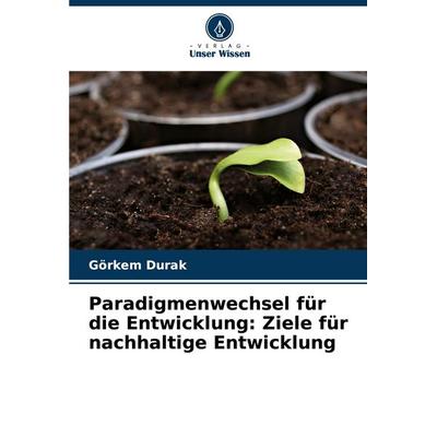 Paradigmenwechsel für die Entwicklung: Ziele für nachhaltige Entwicklung, Taschenbuch von Görkem Durak, Verlag Unser Wissen, 978-620-7-12037-6