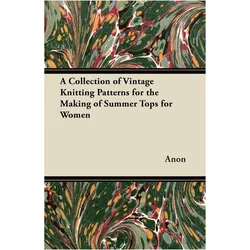 A Collection of Vintage Knitting Patterns for the Making of Summer Tops for Women, Ratgeber von Anon