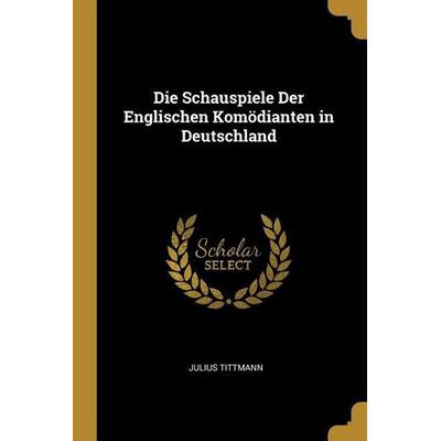 Die Schauspiele Der Englischen Komödianten in Deutschland, Taschenbuch von Julius Tittmann, Creative Media Partners, LLC, 978-0-270-33599-6
