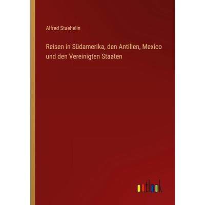 Reisen in Südamerika, den Antillen, Mexico und den Vereinigten Staaten, Taschenbuch von Alfred Staehelin, Outlook, 978-3-368-26874-9