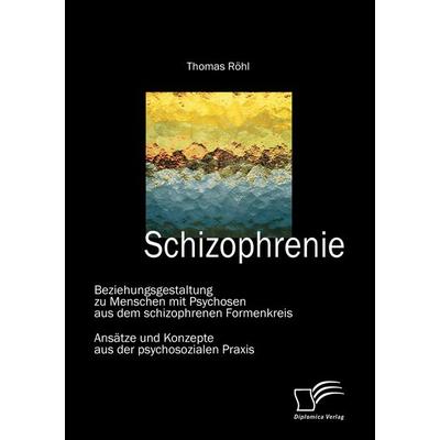 Schizophrenie: Beziehungsgestaltung zu Menschen mit Psychosen aus dem schizophrenen Formenkreis, Taschenbuch von Thomas Röhl, Diplomica Verlag GmbH,