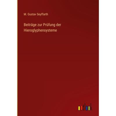 Beiträge zur Prüfung der Hieroglyphensysteme, Gebundene Ausgabe von M. Gustav Seyffarth, Outlook, 978-3-368-71233-4