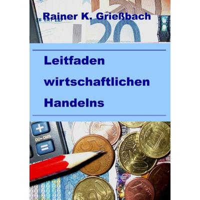 Leitfaden wirtschaftlichen Handelns, Taschenbuch von Rainer Griessbach, Epubli, 978-3-8197-2233-2