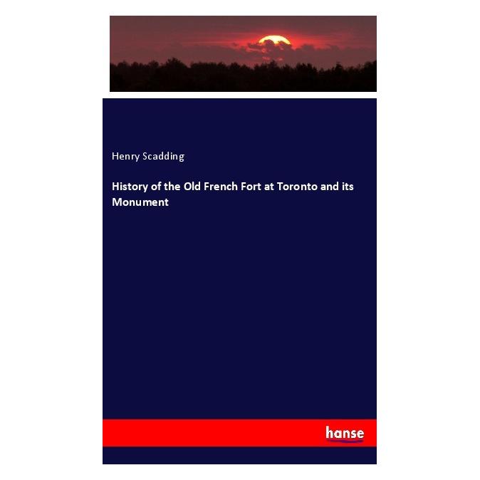 Hansebooks History of the Old French Fort at Toronto and its Monument (Englisch, Softcover, Henry Scadding) (55970393)