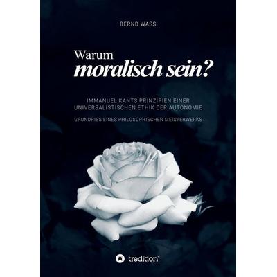 Warum moralisch sein?, Taschenbuch von Bernd Wass, Tredition, 978-3-384-79817-6