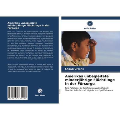 Amerikas unbegleitete minderjährige Flüchtlinge in der Fürsorge, Taschenbuch von Shawn Greene, Verlag Unser Wissen, 978-620-2-86918-8
