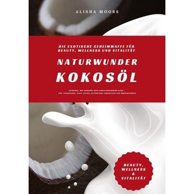 Naturwunder Kokosöl: Die exotische Geheimwaffe für Beauty, Wellness und Vitalität (Entdecke, wie Kokosöl dein Leben bereichern kann – für strahlende