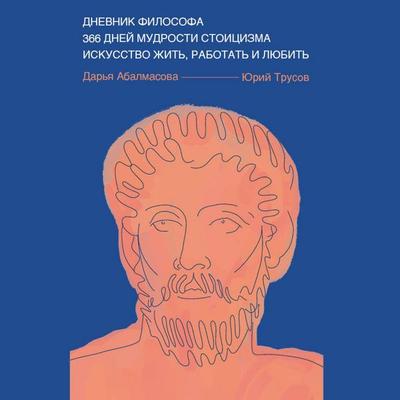 Dnevnik filosofa. 366 dney mudrosti stoitsizma. Iskusstvo zhit, rabotat i lyubit - Darya Abalmasova,Yuriy Trusov, Audio, 9785042081194