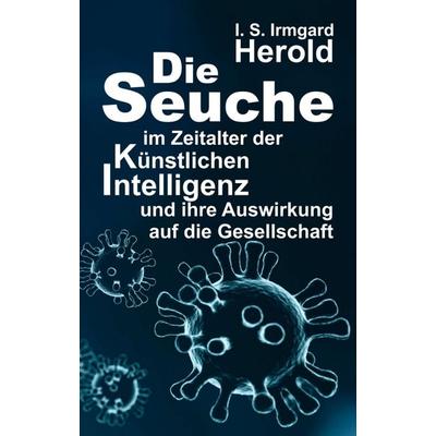 Die Seuche im Zeitalter der künstlichen Intelligenz, Taschenbuch von I. S. Irmgard Herold, Tredition, 978-3-347-16136-8